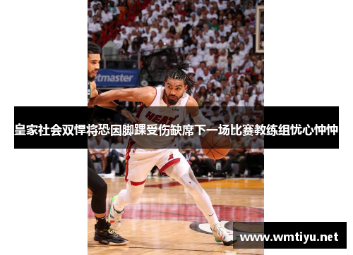 皇家社会双悍将恐因脚踝受伤缺席下一场比赛教练组忧心忡忡