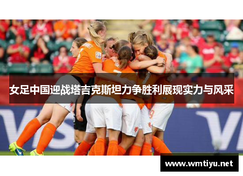 女足中国迎战塔吉克斯坦力争胜利展现实力与风采