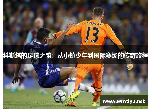 科斯塔的足球之路：从小镇少年到国际赛场的传奇旅程