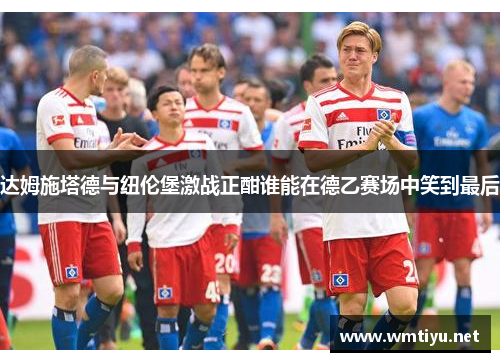 达姆施塔德与纽伦堡激战正酣谁能在德乙赛场中笑到最后