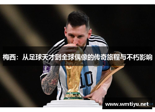 梅西：从足球天才到全球偶像的传奇旅程与不朽影响
