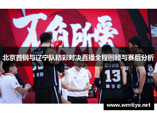 北京首钢与辽宁队精彩对决直播全程回顾与赛后分析