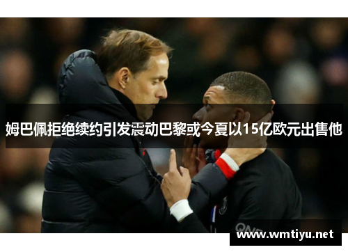 姆巴佩拒绝续约引发震动巴黎或今夏以15亿欧元出售他